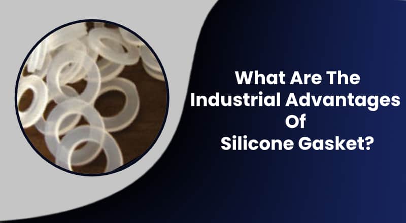 What are the Industrial advantages of Silicone Gasket?