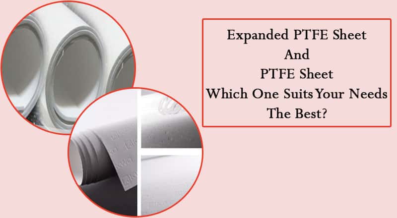 Expanded PTFE Sheet And PTFE Sheet – Which One Suits Your Needs The Best?