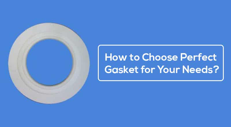 How to Choose Perfect Gasket for Your Needs?